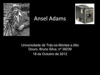 Ansel Adams



Universidade de Trás-os-Montes e Alto
    Douro, Bruno Silva, nº 38239
       18 de Outubro de 2012
 