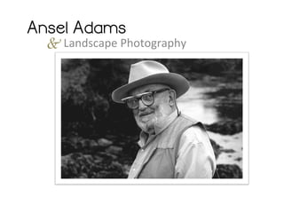 Ansel Adams

& Landscape	
  Photography	
  

 