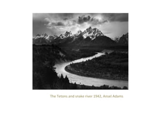 The	
  Tetons	
  and	
  snake	
  river	
  1942,	
  Ansel	
  Adams	
  

 