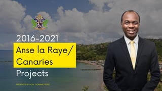 2016-2021
Anse la Raye/
Canaries
Projects
PRESENTED BY HON. DOMINIC FEDEE
 