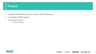 Future
• Implement MaxScale to further harden DB infrastructure
• Investigate JSON support
• What else is cool?
‑ I’m here to find out...
 