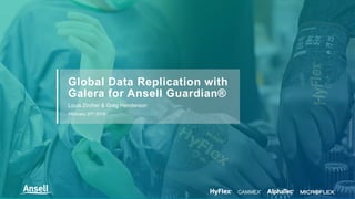 Louis Zircher & Greg Henderson
February 27th 2018
Global Data Replication with
Galera for Ansell Guardian®
 