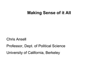 Making Sense of it All Chris Ansell Professor, Dept. of Political Science University of California, Berkeley 