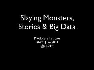 Slaying Monsters,
Stories & Big Data
    Producers Institute
     BAVC June 2011
        @anselm
 