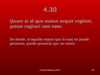 4.30 Quare si id quo maius nequit cogitari, potest cogitari non esse: De donde, si aquello mayor que lo cual no puede pensarse, puede pensarse que no existe: Filosofía Medieval 2010 