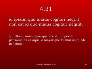 4.31 id ipsum quo maius cogitari nequit, non est id quo maius cogitari nequit; aquello mismo mayor que lo cual no puede pensarse no es aquello mayor que lo cual no puede pensarse; Filosofía Medieval 2010 