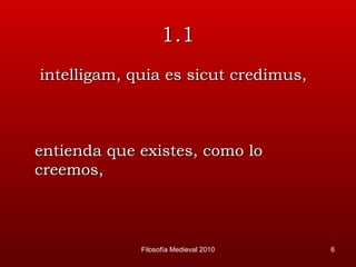 1.1   intelligam, quia es sicut credimus, entienda que existes, como lo creemos, Filosofía Medieval 2010 
