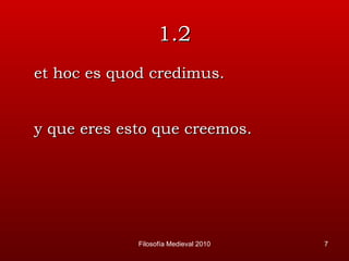1.2 et hoc es quod credimus. y que eres esto que creemos. Filosofía Medieval 2010 
