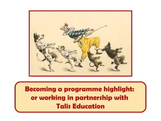 Becoming a programme highlight:
 or working in partnership with
        Talis Education
 
