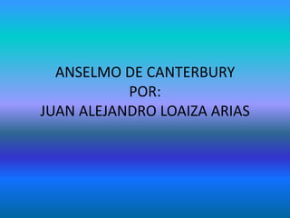 ANSELMO DE CANTERBURYPOR:JUAN ALEJANDRO LOAIZA ARIAS 