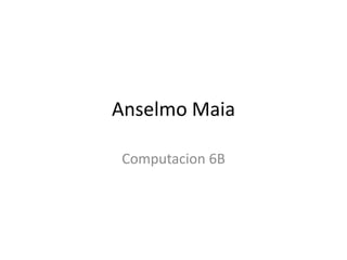Anselmo Maia
Computacion 6B
 