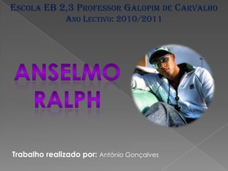 ESCOLA EB 2,3 PROFESSOR GALOPIM DE CARVALHO
              ANO LECTIVO: 2010/2011




Trabalho realizado por: António Gonçalves
 