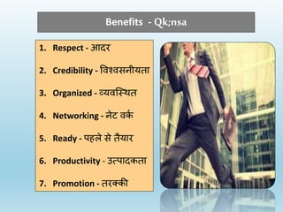 Benefits - Qk;nsa
1. Respect - आदर
2. Credibility - विश्िसनीयता
3. Organized - व्यिस्थित
4. Networking - नेट िर्
क
5. Ready - पहले से तैयार
6. Productivity - उत्पादर्ता
7. Promotion - तरक्र्ी
 