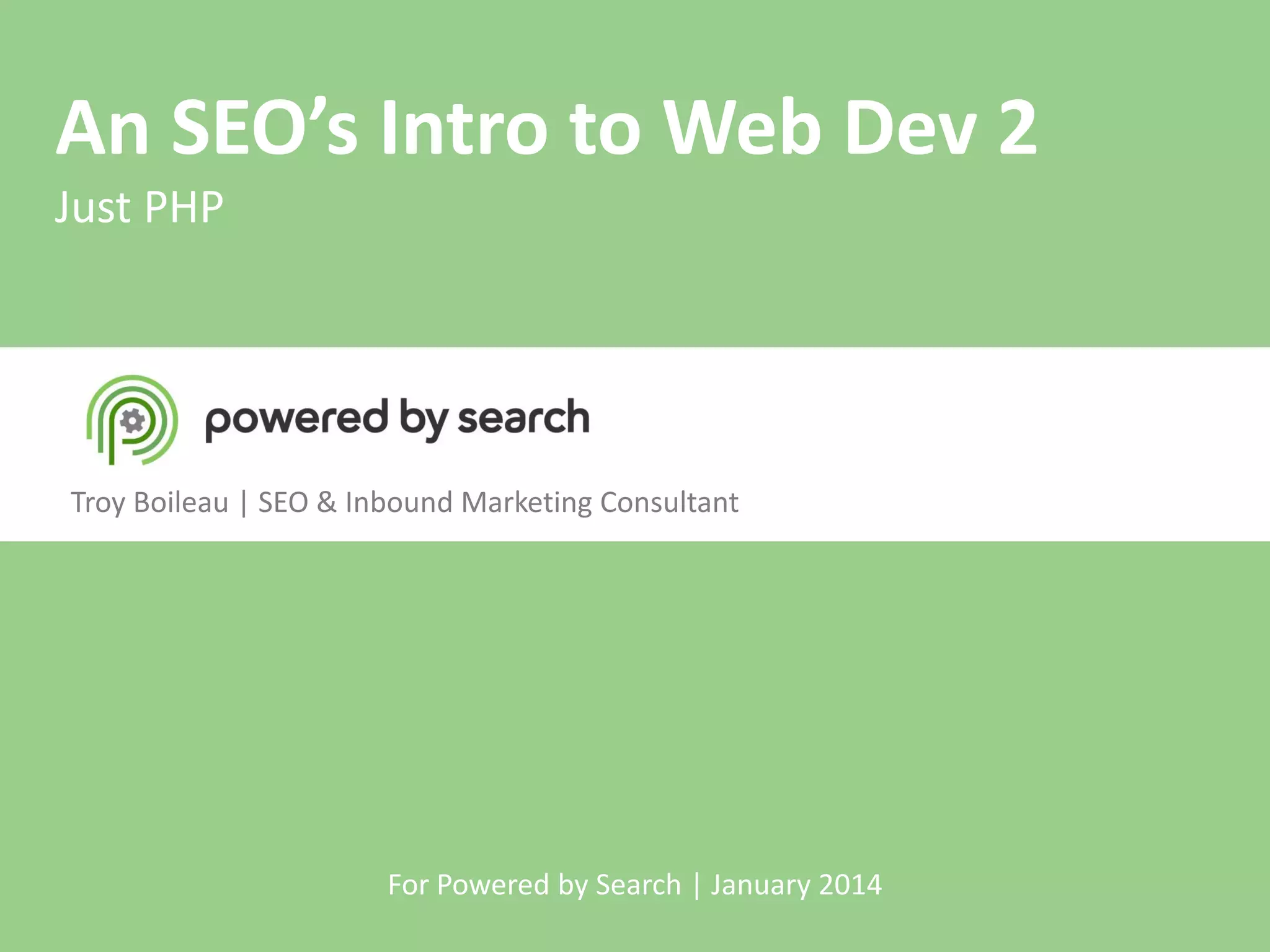 An SEO’s Intro to Web Dev 2
Just PHP

Troy Boileau | SEO & Inbound Marketing Consultant

For Powered by Search | January 2014

 