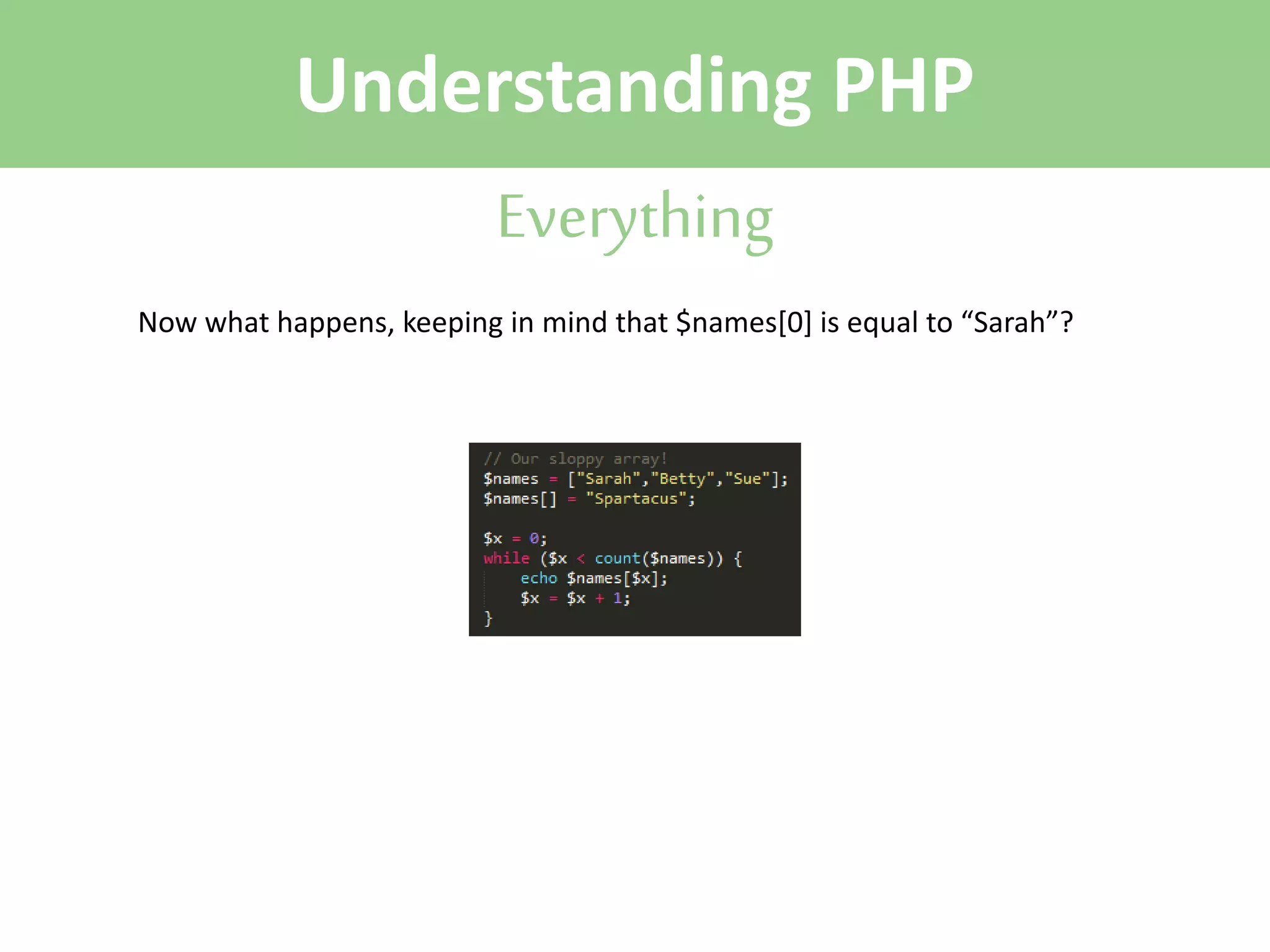 Understanding PHP
Everything
Now what happens, keeping in mind that $names[0] is equal to “Sarah”?

 