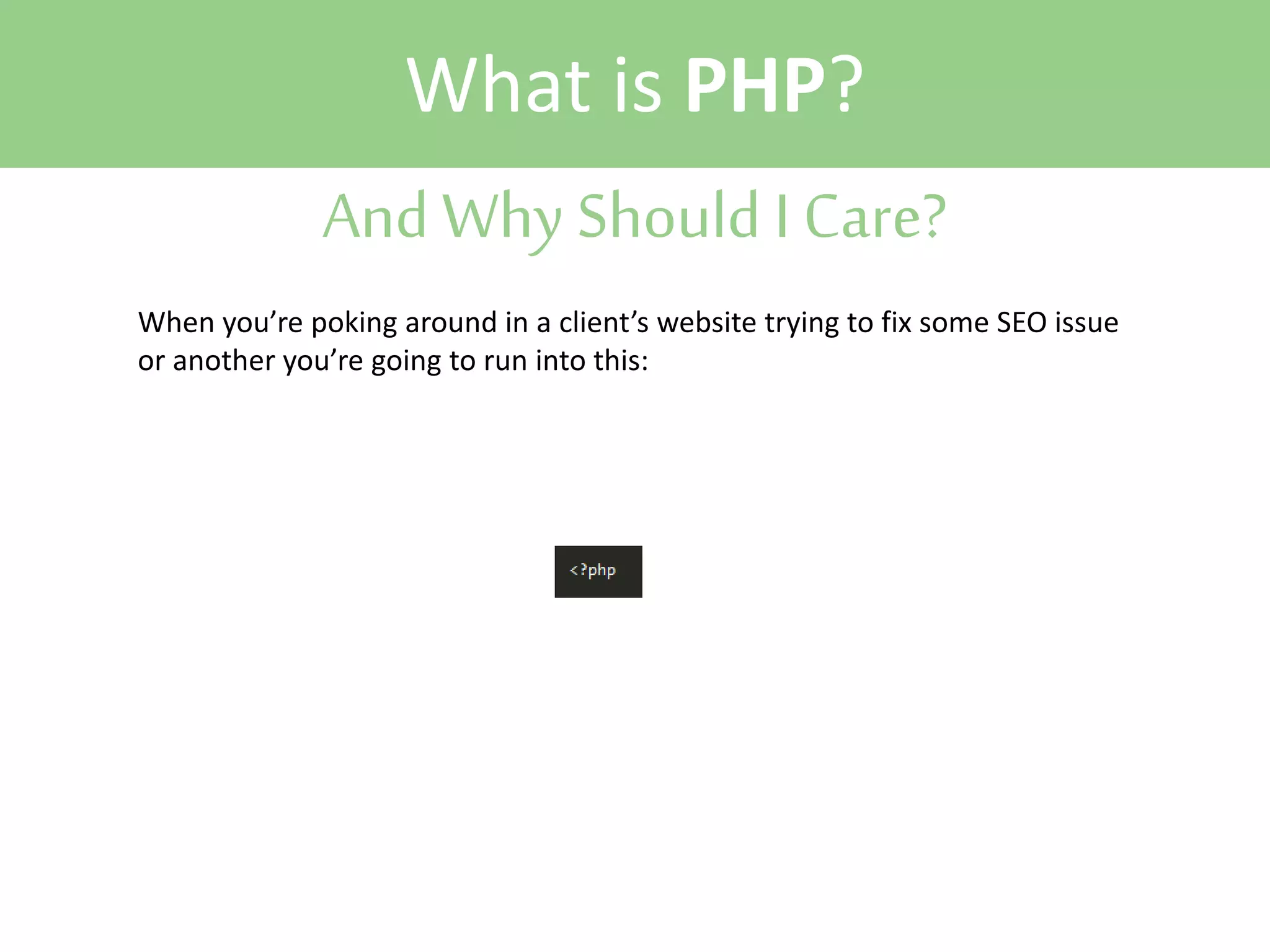 What is PHP?
And Why Should I Care?
When you’re poking around in a client’s website trying to fix some SEO issue
or another you’re going to run into this:

 
