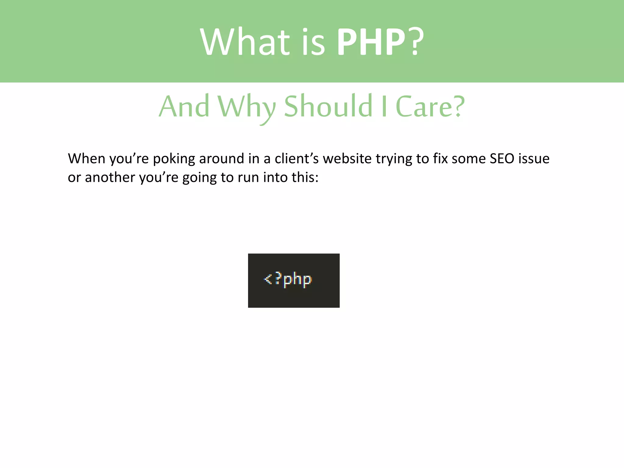 What is PHP?
And Why Should I Care?
When you’re poking around in a client’s website trying to fix some SEO issue
or another you’re going to run into this:

 