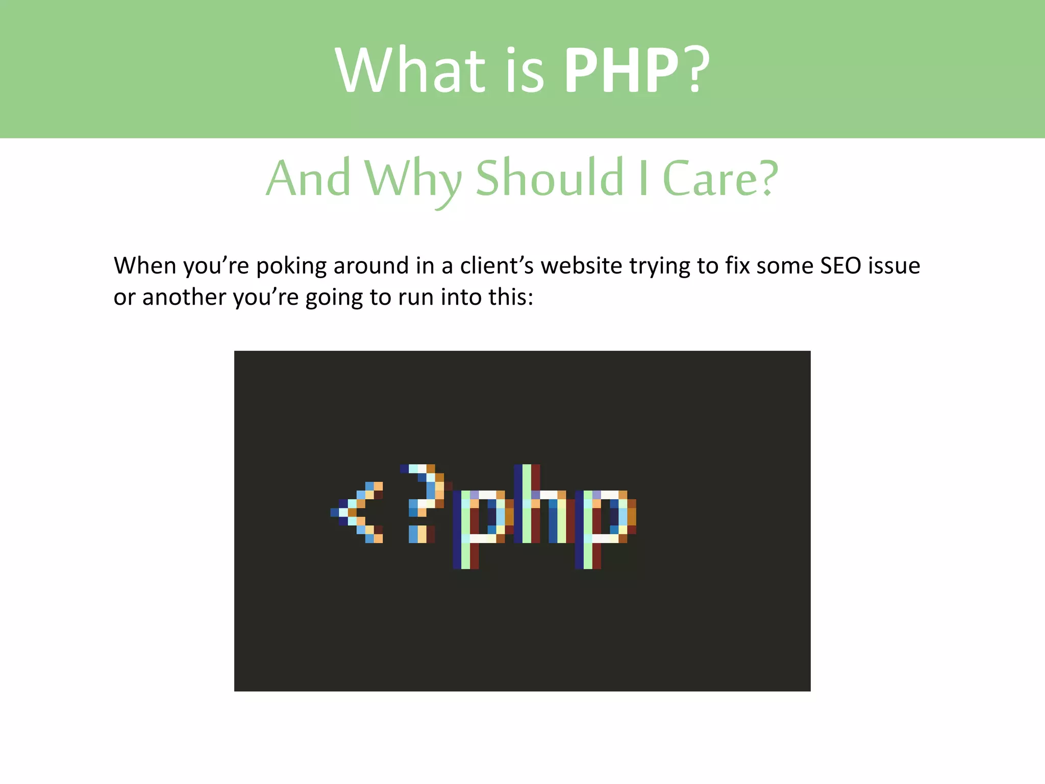 What is PHP?
And Why Should I Care?
When you’re poking around in a client’s website trying to fix some SEO issue
or another you’re going to run into this:

 