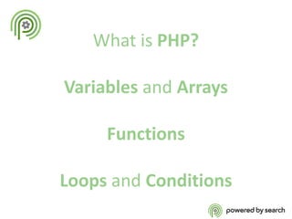 What is PHP?
Variables and Arrays
Functions
Loops and Conditions

 