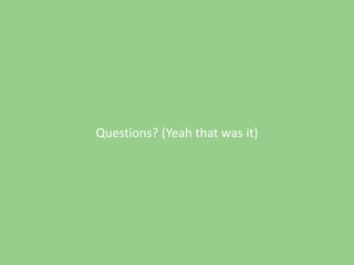 Questions? (Yeah that was it)

 