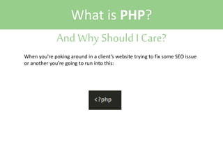 What is PHP?
And Why Should I Care?
When you’re poking around in a client’s website trying to fix some SEO issue
or another you’re going to run into this:

 