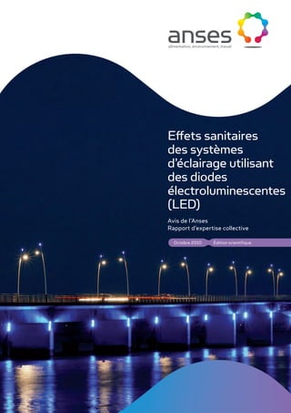 Édition scientifiqueOctobre 2010
Effets sanitaires
des systèmes
d’éclairage utilisant
des diodes
électroluminescentes
(LED)
Avis de l’Anses
Rapport d’expertise collective
 