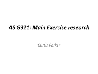 AS G321: Main Exercise research

           Curtis Parker
 