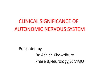 CLINICAL SIGNIFICANCE OF
AUTONOMIC NERVOUS SYSTEM
Presented by
Dr. Ashish Chowdhury
Phase B,Neurology,BSMMU
 