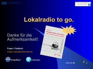 Lokalradio to go. Danke für die Aufmerksamkeit! Fragen / Feedback  [email_address] … see you @  ;-)   AnsgarMayer crossmayer Ende  Juli 