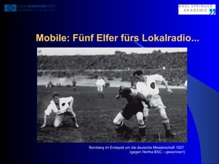 Mobile: Fünf Elfer fürs Lokalradio... Nürnberg im Endspiel um die deutsche Meisterschaft 1927  (gegen Hertha BSC – gewonnen!) 