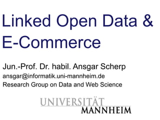 Linked Open Data &
E-Commerce
Jun.-Prof. Dr. habil. Ansgar Scherp
ansgar@informatik.uni-mannheim.de
Research Group on Data and Web Science



Ansgar Scherp – ansgar@informatik.uni-mannheim.de   Slide 1
 