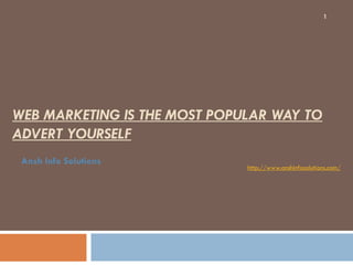 1




WEB MARKETING IS THE MOST POPULAR WAY TO
ADVERT YOURSELF
 Ansh Info Solutions
                              http://www.anshinfosolutions.com/
 
