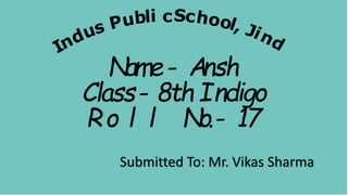 c
Name- Ansh
Class- 8th Indigo
Ro l l No.- 17
Submitted To: Mr. Vikas Sharma
 