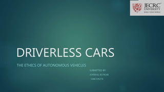 DRIVERLESS CARS
THE ETHICS OF AUTONOMOUS VEHICLES
SUBMITTED BY:
ANSHAL KUMAR
16BCON376
 