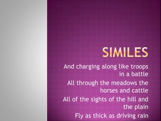 And charging along like troops
in a battle
All through the meadows the
horses and cattle
All of the sights of the hill and
the plain
Fly as thick as driving rain
 
