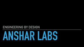 ANSHAR LABS
ENGINEERING BY DESIGN
 