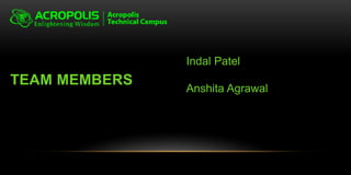TEAM MEMBERS
Indal Patel
Anshita Agrawal
 