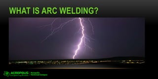 WHAT IS ARC WELDING?
• The fusing of two or more pieces of metal together by
using the heat produced from an electric arc welding
machine.
 
