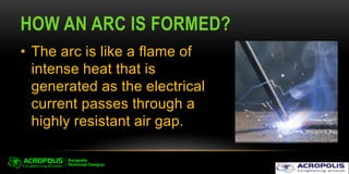 HOW AN ARC IS FORMED?
• The arc is like a flame of
intense heat that is
generated as the electrical
current passes through a
highly resistant air gap.
 