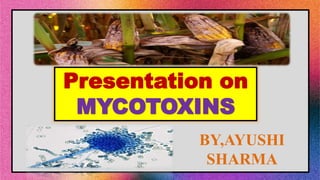 Presentation on
MYCOTOXINS
BY,AYUSHI
SHARMA
 