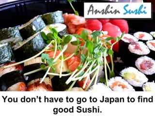You don’t have to go to Japan to find good Sushi. 