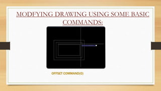 MODFYING DRAWING USING SOME BASIC
COMMANDS:
OFFSET COMMAND(O)
 