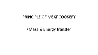•Mass & Energy transfer
PRINCIPLE OF MEAT COOKERY
 