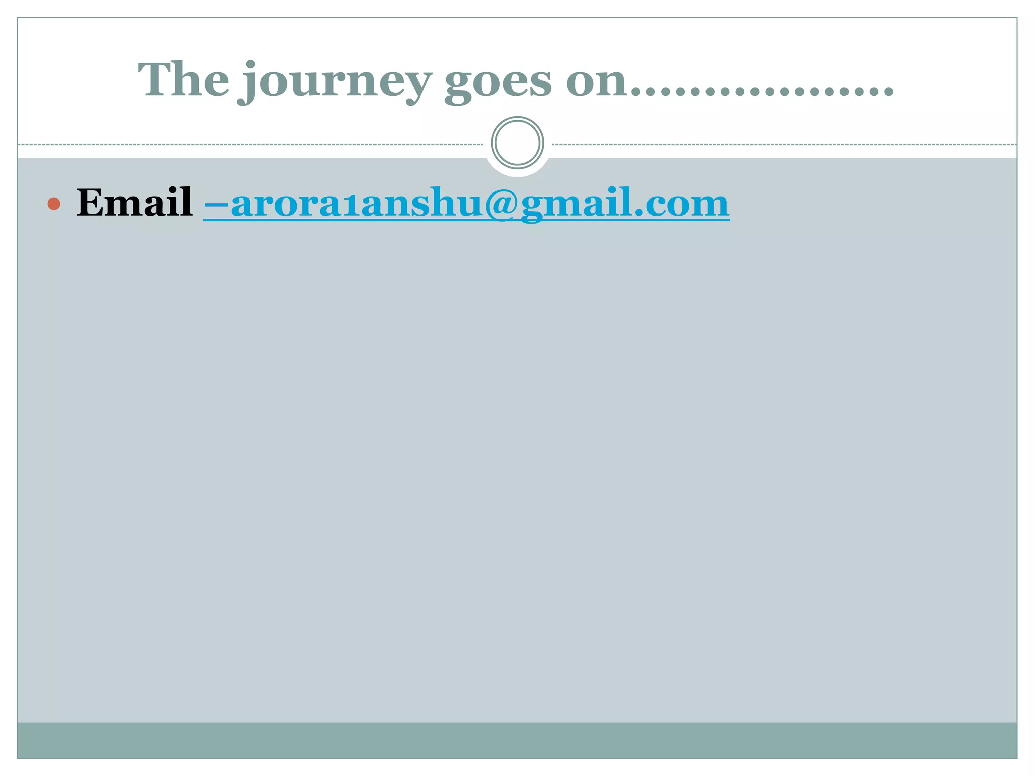 The journey goes on………………
 Email –arora1anshu@gmail.com
 