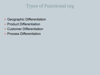 Types of Functional org
 Geographic Differentiation
 Product Differentiation
 Customer Differentiation
 Process Differentiation
 
