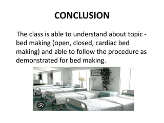 CONCLUSION
The class is able to understand about topic -
bed making (open, closed, cardiac bed
making) and able to follow the procedure as
demonstrated for bed making.
 