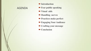 AGENDA
 Introduction
 Fear public speaking
 Visual aids
 Handling nerves
 Practices make perfect
 Engaging Your Audience
 Crafting your message
 Conclusion
 