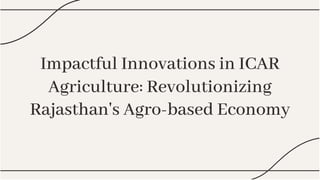 Impactful Innovations in ICAR
Agriculture: Revolutionizing
Rajasthan's Agro-based Economy
Impactful Innovations in ICAR
Agriculture: Revolutionizing
Rajasthan's Agro-based Economy
 