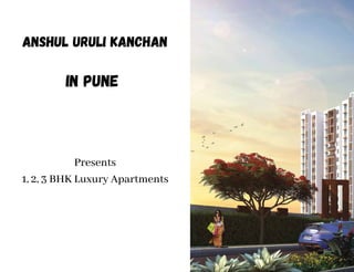 Anshul Uruli Kanchan
In Pune
Presents
1, 2, 3 BHK Luxury Apartments
 