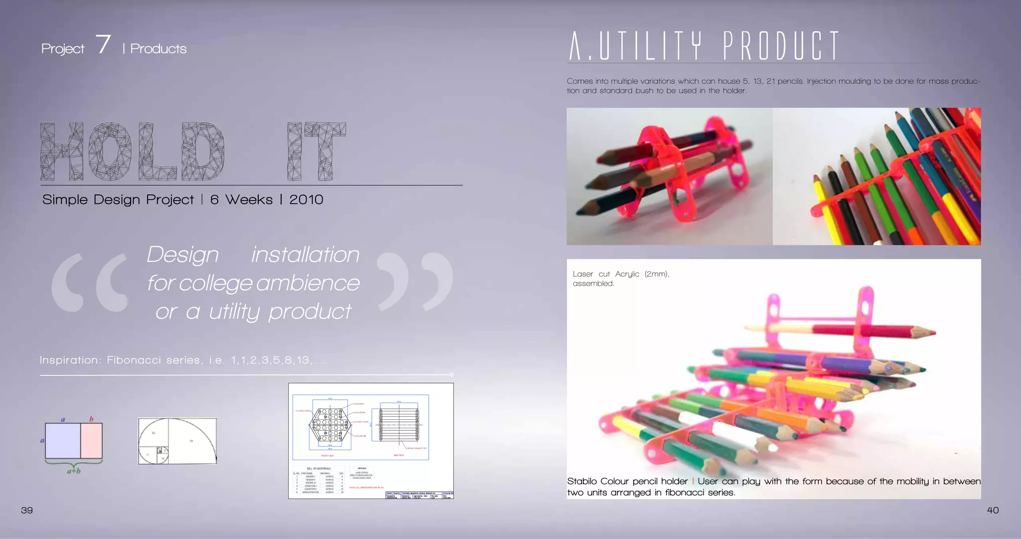 PROTOTYPE 2

PROTOTYPE 3

Multi-Utility Smart Storage | Real | MDF, Glass, Rexin lining inside.

iPad Stand | Real | Landscape & Portrait Mode | Laser cut 5mm Acrylic

Glass
Half openable
cover which rests
and press fit on the
groove made inside

opening

Jacket to house iPad in 2 mm
white acrylic for prototype. Actual proposed material is Silicon
case.

To house one finger
and lift the glass panel
comfortably and place
devices.

610

mm

45 mm

Base in 55 mm matte
finish laser cut bend
acrylic.
Co-axial Movement for
Landscape & Portrait
mode.

Opening to house cables of devices.
300

0

14
0
m
m

Smart devices
like mobile
phones, hard
drives of different widths
inside.

260 mm

place
15

0

140 mm

39

40

 